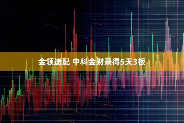 金领速配 中科金财录得5天3板
