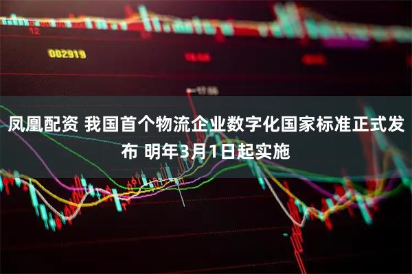 凤凰配资 我国首个物流企业数字化国家标准正式发布 明年3月1日起实施