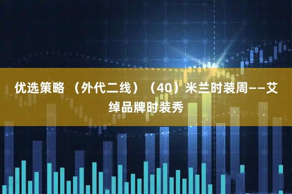 优选策略 （外代二线）（40）米兰时装周——艾绰品牌时装秀