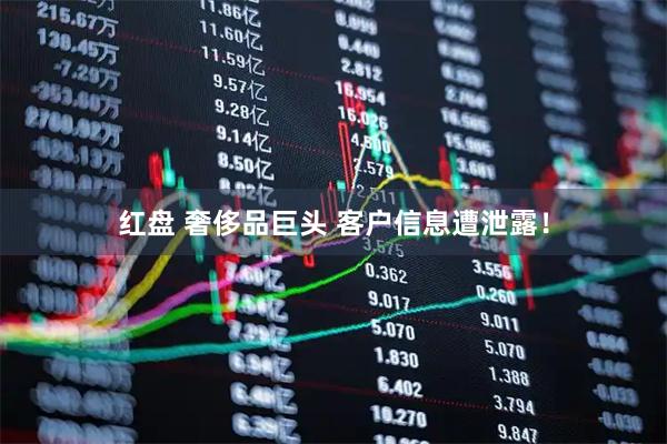 红盘 奢侈品巨头 客户信息遭泄露!