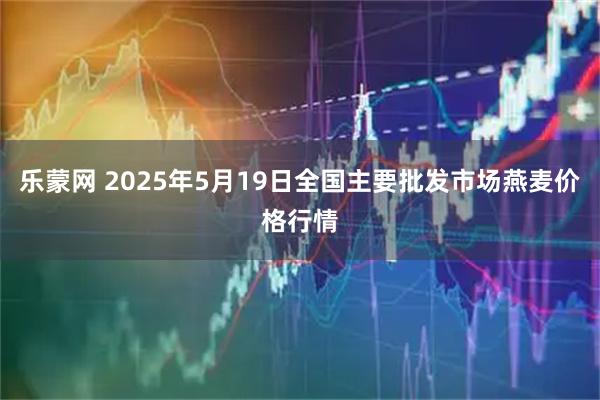 乐蒙网 2025年5月19日全国主要批发市场燕麦价格行情