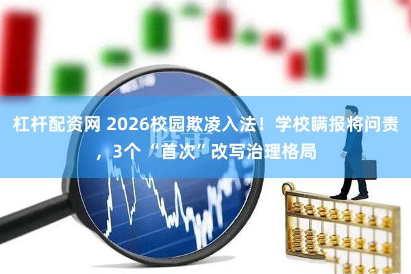 杠杆配资网 2026校园欺凌入法！学校瞒报将问责，3个 “首次”改写治理格局