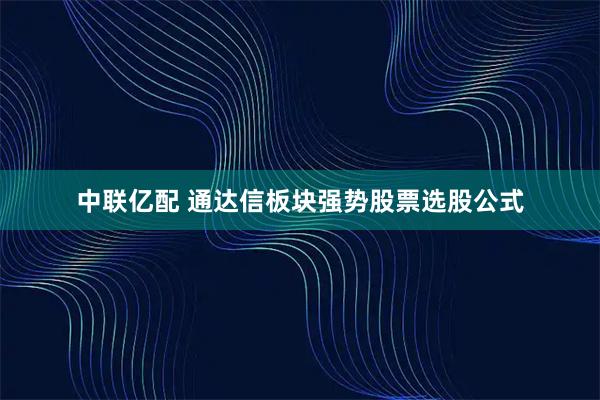 中联亿配 通达信板块强势股票选股公式