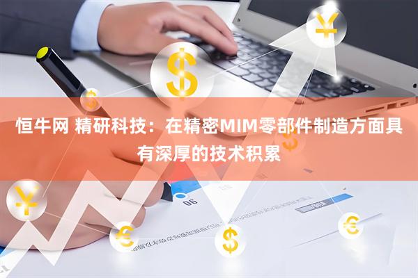 恒牛网 精研科技：在精密MIM零部件制造方面具有深厚的技术积累