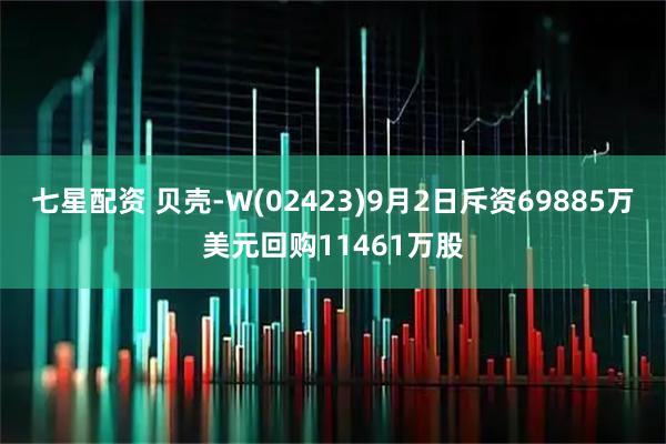 七星配资 贝壳-W(02423)9月2日斥资69885万美元回购11461万股